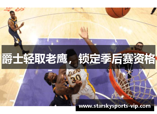 爵士轻取老鹰，锁定季后赛资格