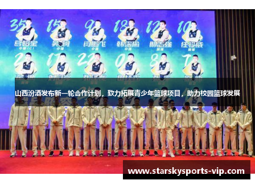 山西汾酒发布新一轮合作计划，致力拓展青少年篮球项目，助力校园篮球发展