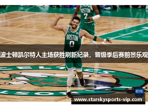 波士顿凯尔特人主场获胜刷新纪录，晋级季后赛前景乐观