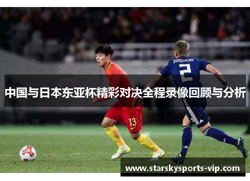 中国与日本东亚杯精彩对决全程录像回顾与分析