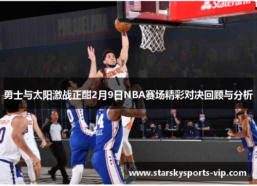 勇士与太阳激战正酣2月9日NBA赛场精彩对决回顾与分析