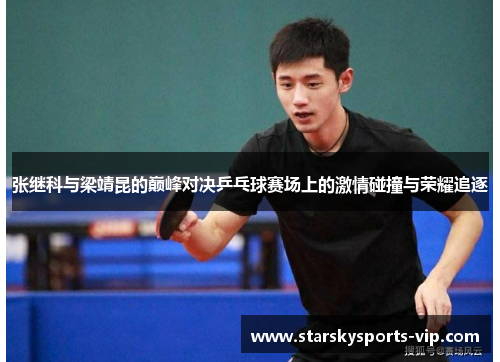 张继科与梁靖昆的巅峰对决乒乓球赛场上的激情碰撞与荣耀追逐