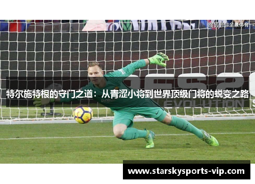 特尔施特根的守门之道：从青涩小将到世界顶级门将的蜕变之路